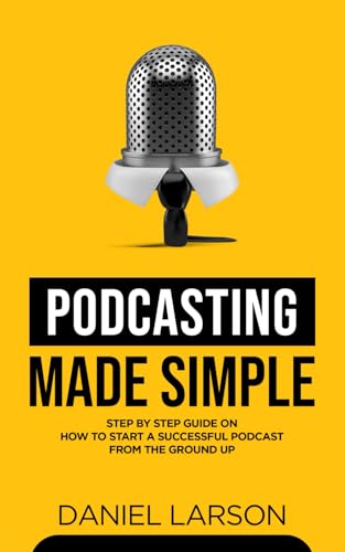 Stock image for Podcasting Made Simple : The Step by Step Guide on How to Start a Successful Podcast from the Ground Up for sale by Better World Books