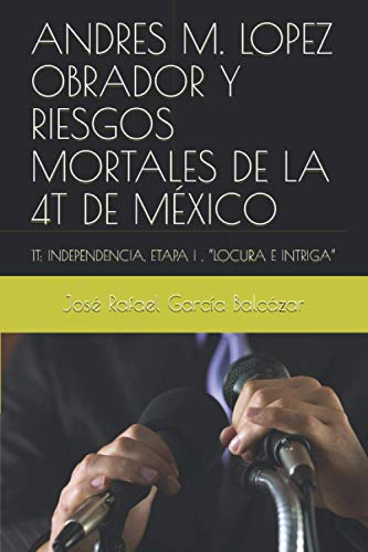 Stock image for Andres M. Lopez Obrador Y Riesgos Mortales de la 4t de Mxico: 1t: Independencia, Etapa I, "locura E Intriga" for sale by GreatBookPrices