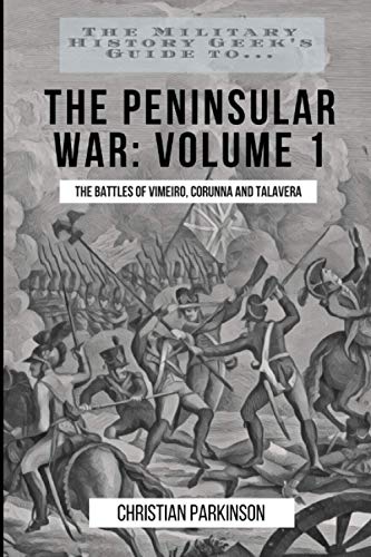 Stock image for The Military History Geeks Guide To. . .The Peninsular War, Volume 1: The Battles of Vimeiro, Corunna and Talavera for sale by Big River Books