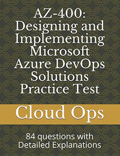 Stock image for Az-400: Designing and Implementing Microsoft Azure DevOps Solutions Practice Test: 84 questions with Detailed Explanations for sale by GreatBookPricesUK