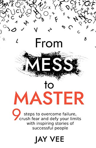 9798695771473: From Mess To Master: 9 Steps to Overcome Failure, Crush Fear and Defy Your Limits With Inspiring Stories of Successful People