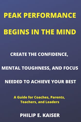 Stock image for PEAK PERFORMANCE BEGINS IN THE MIND: CREATE THE CONFIDENCE; MENTAL TOUGHNESS; AND FOCUS NEEDED TO ACHIEVE YOUR BEST (A Guide for Coaches; Parents; Teachers; and Leaders) for sale by Ria Christie Collections