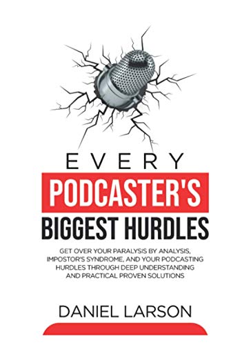 Stock image for Every Podcaster's Biggest Hurdles: Get Over your Paralysis by Analysis, Impostor?s Syndrome and All your Other Podcasting Hurdles Through Deep Understanding and Practical Proven Solutions for sale by Buchpark