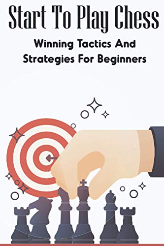 Imagen de archivo de Start To Play Chess: Winning Tactics And Strategies For Beginners: Chess Tactics For Beginners a la venta por GreatBookPrices