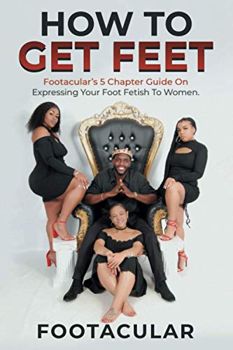 9798705066377: How To Get Feet: Footacular’s 5 Chapter Guide On Expressing Your Foot Fetish To Women