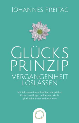 Beispielbild fr Glcksprinzip - Vergangenheit loslassen: Mit Achtsamkeit und Resilienz die grten Krisen bewltigen und lernen, wie du glcklich im Hier und Jetzt lebst zum Verkauf von medimops