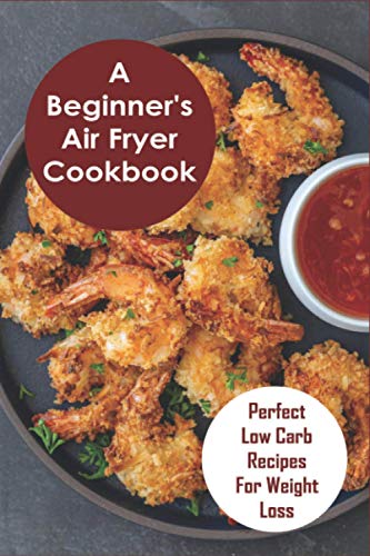 Stock image for A Beginner's Air Fryer Cookbook: Perfect Low Carb Recipes for Weight Loss: The Super Easy Air Fryer Cookbook for sale by GreatBookPrices