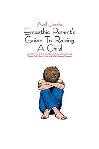 Stock image for Empathic Parent's Guide To Raising A Child: Find Out How To Instill Confidence, Overcome Social Anxiety, Shyness And Worry In Your Kids With Parenting Strategies for sale by ALLBOOKS1