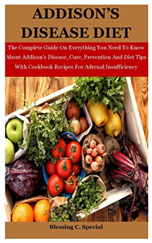 9798709256798: Addison's Disease Diet: The Complete Guide On Everything You Need To Know About Addison’s Disease, Cure, Prevention And Diet Tips With Cookbook Recipes For Adrenal Insufficiency