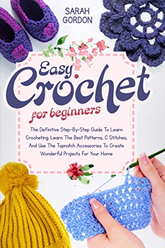 9798709781504: Easy Crochet For Beginners: The Definitive Step-By-Step Guide To Learn Crocheting. Learn The Best Patterns, C Stitches, And Use The Topnotch Accessories To Create Wonderful Projects For Your Home