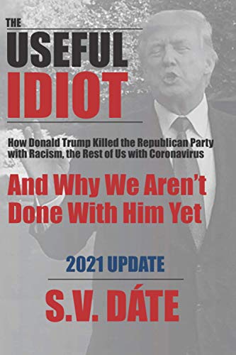 Imagen de archivo de The Useful Idiot: How Donald Trump Killed the Republican Party with Racism, the Rest of Us with Coronavirus, And Why We Aren't Done With Him Yet a la venta por St Vincent de Paul of Lane County