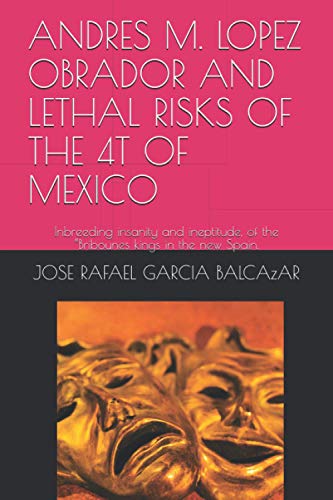 Stock image for Andres M. Lopez Obrador and Lethal Risks of the 4t of Mexico: Inbreeding insanity and ineptitude, of the "Bribounes kings in the new Spain. for sale by GreatBookPrices
