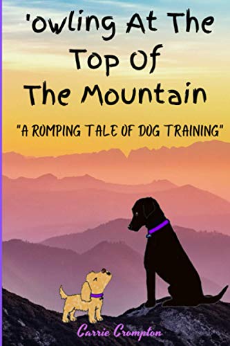 9798713424541: 'owling At The Top Of The Mountain: "A ROMPING TALE OF DOG TRAINING"