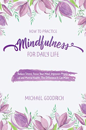 9798714332784: How to Pratice Mindfulness for Daily Life: Reduce Stress, Focus Your Mind, Improves Physical and Mental Health, The Difference It Can Make