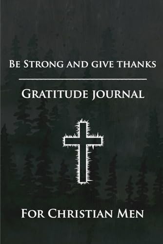 Beispielbild fr Be Strong and Give Thanks: Gratitude Journal for Christian Men: Daily Gratitude Journal: Positivity Diary for Christian Men zum Verkauf von Goodwill Books
