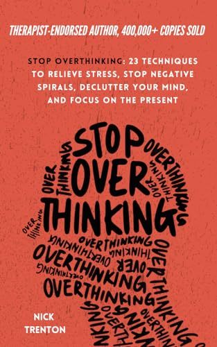 Stop Overthinking: 23 Techniques to Relieve Stress, Stop Negative Spirals, Declutter Your Mind, and...