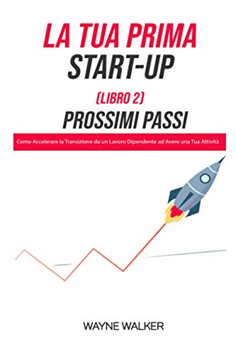 9798716691889: La Tua Prima Start-Up (Libro 2) Prossimi Passi: Come Accelerare la Transizione da un Lavoro Dipendente ad Avere una Tua Attivit