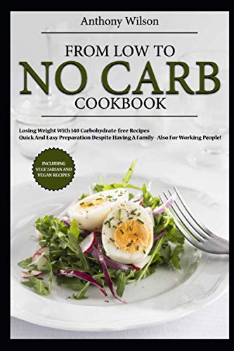 Stock image for From LOW to NO carb Cookbook: losing weight with 140 carbohydrate-free recipes - quick and easy Preparation despite having a family - also for working people! Including vegetarian and vegan recipes for sale by Bahamut Media