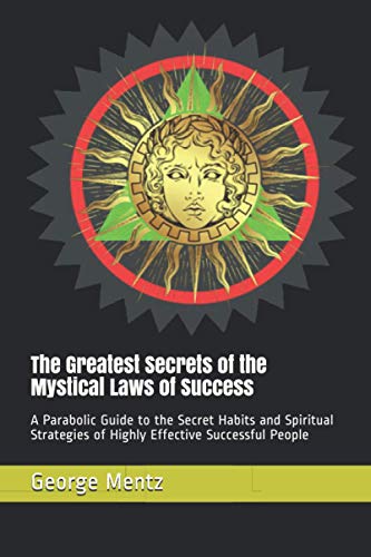 

The Greatest Secrets of the Mystical Laws of Success: A Parabolic Guide to the Secret Habits and Spiritual Strategies of Highly Effective Successful P