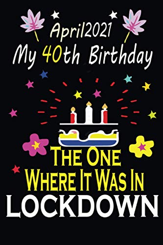 9798718025477: April 2021 My 40th Birthday The One Where It was in lockdown: Happy 40th Birthday, 40 Years Old notebook for Boys and Girls, Friends, Son, 40th ... Funny Card Alternative, notebook for all