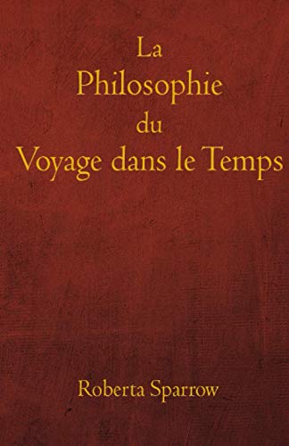 Stock image for La Philosophie du Voyage dans le Temps: Philosophie, thique et mthode de voyage dans le temps (French Edition) for sale by Ria Christie Collections