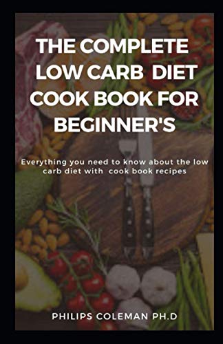 Beispielbild fr The Complete Low Carb Diet Cook Book for Beginner's: Everything you need to know about the low carb diet with free cook book recipes zum Verkauf von GreatBookPrices