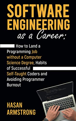 9798719572246: Software Engineering as a Career: How to Land a Programming Job without a Computer Science Degree, Habits of Successful Self-Taught Coders and Avoiding Programmer Burnout