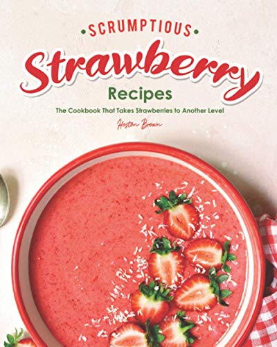 Imagen de archivo de Scrumptious Strawberry Recipes: The Cookbook That Takes Strawberries to Another Level a la venta por Half Price Books Inc.