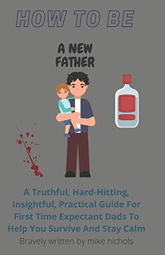 Stock image for How To Be A New Father: A Truthful, Hard-Hitting, Insightful, Practical Guide For First Time Expectant Dads To Help You Survive And Stay Calm for sale by GreatBookPricesUK