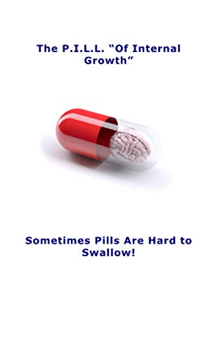 Stock image for The P.I.L.L. "Of Internal Growth": Sometimes Pills Are Hard to Swallow! for sale by GreatBookPrices