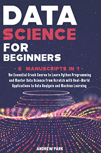 Imagen de archivo de Data Science for Beginners: The Essential Crash Course to Learn Python Programming and Master Data Science from Scratch with Real-World Applications . and Machine Learning - 6 Manuscripts in 1 a la venta por Goodwill