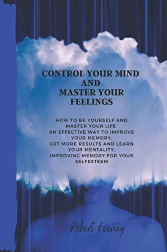 9798725383072: Control Your Mind and Master Your Feelings: How to be yourself and master your life an effective way to improve your memory, get more results and ... improving memory for your selfesteem