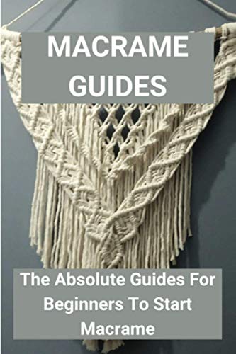 Imagen de archivo de Macrame Guides: The Absolute Guides For Beginners To Start Macrame: Awesome Beginner Macrame Projects a la venta por GreatBookPrices