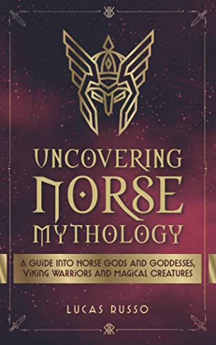 Imagen de archivo de Uncovering Norse Mythology: A Guide Into Norse Gods and Goddesses, Viking Warriors and Magical Creatures (Mythology Collection) a la venta por HPB-Diamond