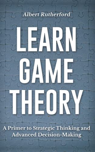 9798729336784: Learn Game Theory: A Primer to Strategic Thinking and Advanced Decision-Making.