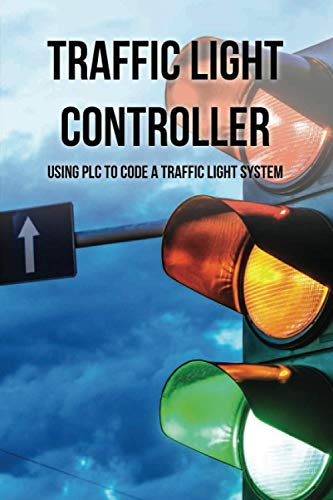 9798732070651: Traffic Light Controller: Using PLC To Code A Traffic Light System: Plc Programming Training