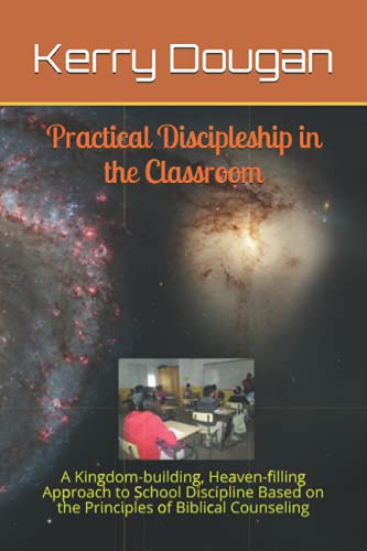 9798732630824: Practical Discipleship in the Classroom: A Kingdom-building, Heaven-filling Approach to School Discipline Based on the Principles of Biblical Counseling