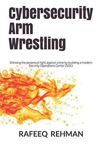 Stock image for Cybersecurity Arm Wrestling: Winning the perpetual fight against crime by building a modern Security Operations Center (SOC) for sale by GreatBookPrices
