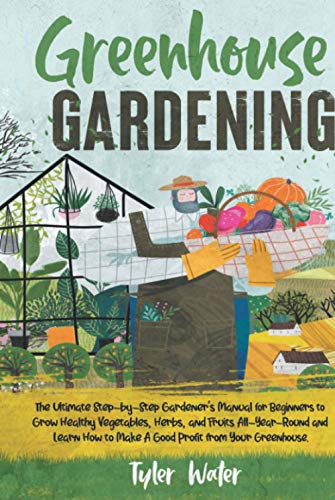 Beispielbild fr Greenhouse Gardening: The Ultimate Step-by-Step Gardener  s Manual for Beginners to Grow Healthy Vegetables, Herbs, and Fruits All-Year-Round and Learn . Your Greenhouse. (Gardening for Beginners) zum Verkauf von AwesomeBooks