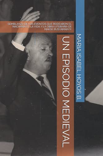 Imagen de archivo de UN EPISODIO MEDIEVAL: SEMBLANZA DE LOS EVENTOS QUE RODEARON EL NACIMIENTO, LA VIDA Y LA OBRA LITERARIA DE MAESE BUSTAMANTE (Spanish Edition) a la venta por HPB Inc.