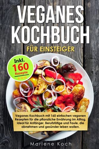 Stock image for VEGANES KOCHBUCH FR EINSTEIGER: Vegan Kochbuch mit 160 veganen Rezepten fr die pflanzliche Ernhrung im Alltag. Ideal fr Anfnger, Berufsttige und Faule, die abnehmen und gesnder leben wollen. for sale by medimops