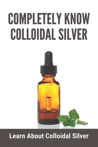 Beispielbild fr Completely Know Colloidal Silver: Learn About Colloidal Silver: Colloidal Silver Reviews zum Verkauf von GreatBookPrices