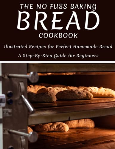 Stock image for The No Fuss Baking Bread Cookbook: Illustrated Recipes For Perfect Homemade Bread A Step-By-Step Guide For Beginners for sale by California Books