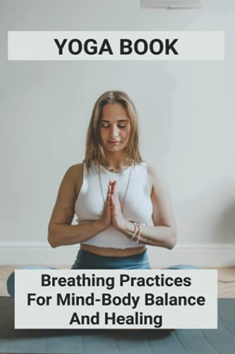 Beispielbild fr Yoga Book: Breathing Practices For Mind-Body Balance And Healing: Benefits Of Yoga For Anxiety zum Verkauf von GreatBookPrices