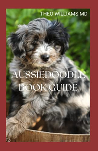 

Aussiedoodle Book Guide: The Complete Guide To Grooming, Training, Feeding, Caring And Socializing, Loving Your New Puppy