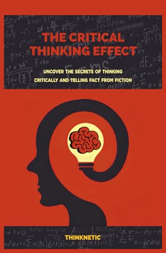 9798747162181: The Critical Thinking Effect: Uncover The Secrets Of Thinking Critically And Telling Fact From Fiction (Critical Thinking & Logic Mastery)