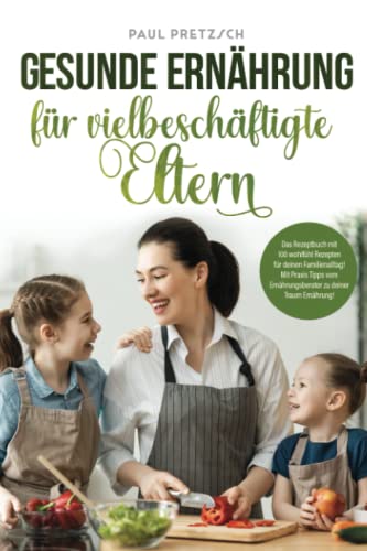 Beispielbild fr Gesunde Ernhrung fr vielbeschftigte Eltern: Das Rezeptbuch mit 100 wohlfhl Rezepten fr deinen Familienalltag! Mit Praxis Tipps vom Ernhrungsberater zu deiner Traum Ernhrung! zum Verkauf von medimops