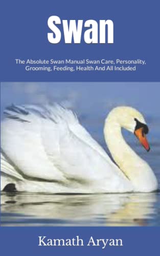 9798755994255: Swan: The Absolute Swan Manual Swan Care, Personality, Grooming, Feeding, Health And All Included