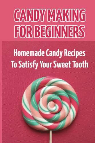 9798759024118: Candy Making For Beginners: Homemade Candy Recipes To Satisfy Your Sweet Tooth