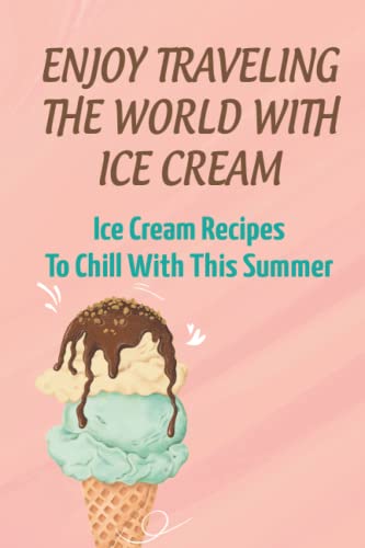 Beispielbild fr Enjoy Traveling The World With Ice Cream: Ice Cream Recipes To Chill With This Summer zum Verkauf von GreatBookPrices